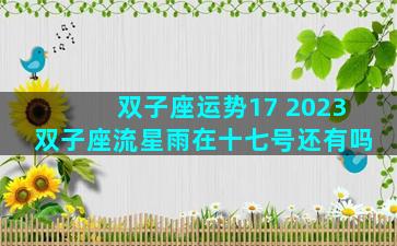 双子座运势17 2023双子座流星雨在十七号还有吗